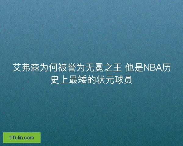 艾弗森为何被誉为无冕之王 他是NBA历史上最矮的状元球员