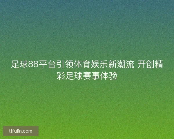足球88平台引领体育娱乐新潮流 开创精彩足球赛事体验