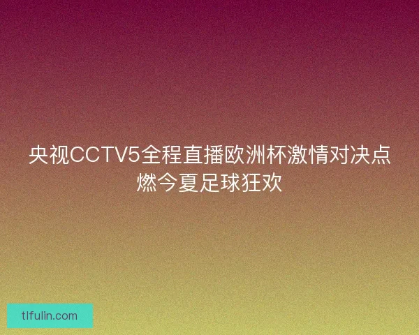央视CCTV5全程直播欧洲杯激情对决点燃今夏足球狂欢