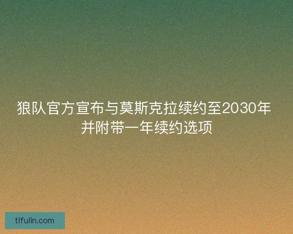 狼队官方宣布与莫斯克拉续约至2030年 并附带一年续约选项